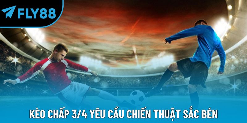 Kèo chấp 3/4 yêu cầu chiến thuật sắc bén